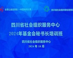 我会派员参加四川省社会组织中心2024年基金会秘书长培训班